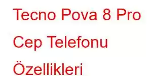 Tecno Pova 8 Pro Cep Telefonu Özellikleri