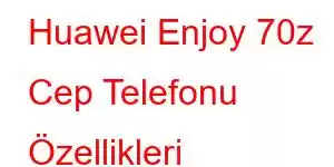 Huawei Enjoy 70z Cep Telefonu Özellikleri