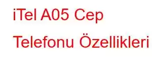 iTel A05 Cep Telefonu Özellikleri