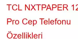 TCL NXTPAPER 12 Pro Cep Telefonu Özellikleri