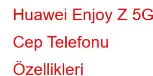 Huawei Enjoy Z 5G Cep Telefonu Özellikleri