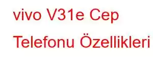 vivo V31e Cep Telefonu Özellikleri