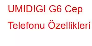 UMIDIGI G6 Cep Telefonu Özellikleri