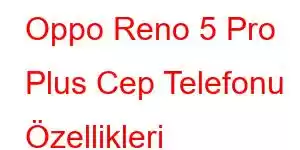 Oppo Reno 5 Pro Plus Cep Telefonu Özellikleri