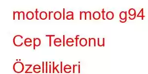 motorola moto g94 Cep Telefonu Özellikleri