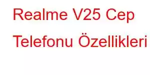 Realme V25 Cep Telefonu Özellikleri