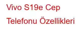 Vivo S19e Cep Telefonu Özellikleri