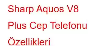 Sharp Aquos V8 Plus Cep Telefonu Özellikleri