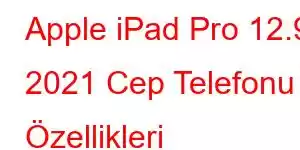 Apple iPad Pro 12.9 2021 Cep Telefonu Özellikleri