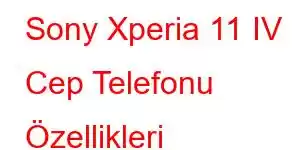 Sony Xperia 11 IV Cep Telefonu Özellikleri