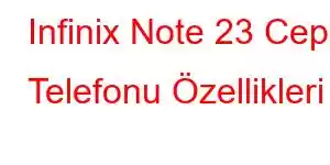 Infinix Note 23 Cep Telefonu Özellikleri