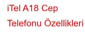 iTel A18 Cep Telefonu Özellikleri