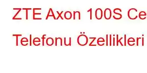 ZTE Axon 100S Cep Telefonu Özellikleri