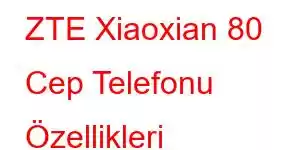 ZTE Xiaoxian 80 Cep Telefonu Özellikleri