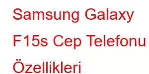 Samsung Galaxy F15s Cep Telefonu Özellikleri