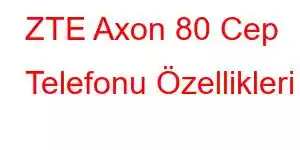 ZTE Axon 80 Cep Telefonu Özellikleri