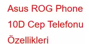 Asus ROG Phone 10D Cep Telefonu Özellikleri