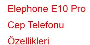 Elephone E10 Pro Cep Telefonu Özellikleri