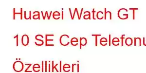 Huawei Watch GT 10 SE Cep Telefonu Özellikleri