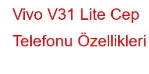 Vivo V31 Lite Cep Telefonu Özellikleri