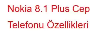 Nokia 8.1 Plus Cep Telefonu Özellikleri