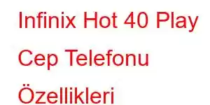 Infinix Hot 40 Play Cep Telefonu Özellikleri