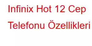 Infinix Hot 12 Cep Telefonu Özellikleri