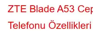 ZTE Blade A53 Cep Telefonu Özellikleri