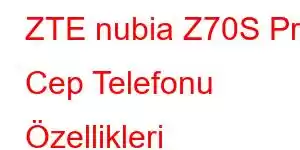 ZTE nubia Z70S Pro Cep Telefonu Özellikleri