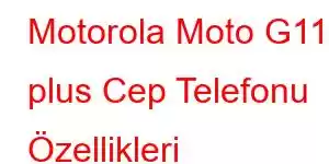 Motorola Moto G11 plus Cep Telefonu Özellikleri