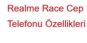 Realme Race Cep Telefonu Özellikleri