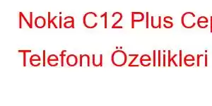 Nokia C12 Plus Cep Telefonu Özellikleri