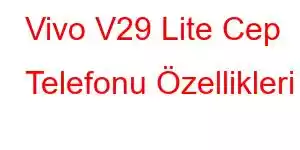 Vivo V29 Lite Cep Telefonu Özellikleri