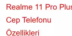 Realme 11 Pro Plus Cep Telefonu Özellikleri