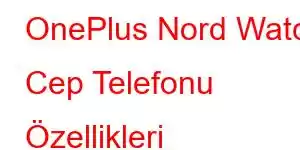 OnePlus Nord Watch Cep Telefonu Özellikleri