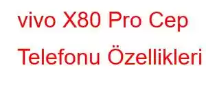 vivo X80 Pro Cep Telefonu Özellikleri