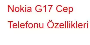 Nokia G17 Cep Telefonu Özellikleri