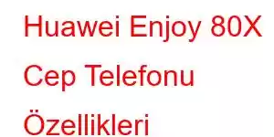 Huawei Enjoy 80X Cep Telefonu Özellikleri