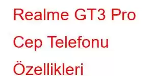 Realme GT3 Pro Cep Telefonu Özellikleri