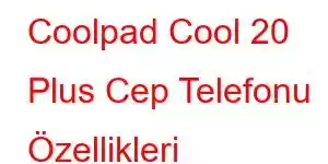 Coolpad Cool 20 Plus Cep Telefonu Özellikleri