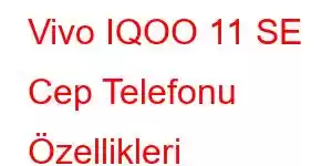 Vivo IQOO 11 SE Cep Telefonu Özellikleri