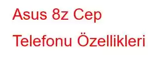 Asus 8z Cep Telefonu Özellikleri