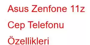 Asus Zenfone 11z Cep Telefonu Özellikleri