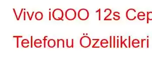 Vivo iQOO 12s Cep Telefonu Özellikleri