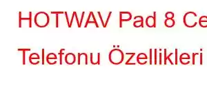 HOTWAV Pad 8 Cep Telefonu Özellikleri