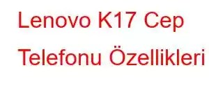 Lenovo K17 Cep Telefonu Özellikleri