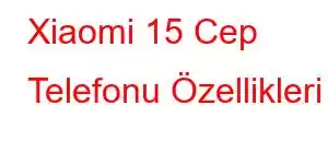 Xiaomi 15 Cep Telefonu Özellikleri