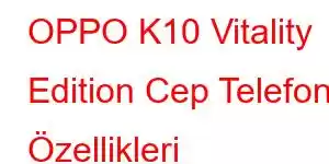 OPPO K10 Vitality Edition Cep Telefonu Özellikleri