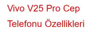 Vivo V25 Pro Cep Telefonu Özellikleri