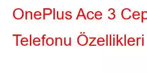 OnePlus Ace 3 Cep Telefonu Özellikleri